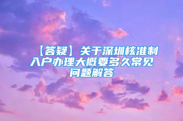 【答疑】关于深圳核准制入户办理大概要多久常见问题解答