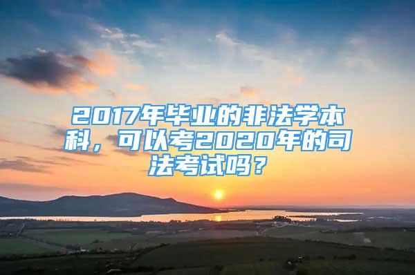 2017年毕业的非法学本科，可以考2020年的司法考试吗？