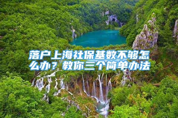 落户上海社保基数不够怎么办？教你三个简单办法