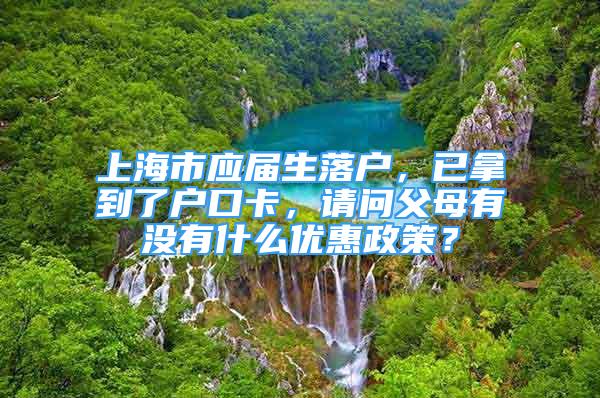 上海市应届生落户，已拿到了户口卡，请问父母有没有什么优惠政策？