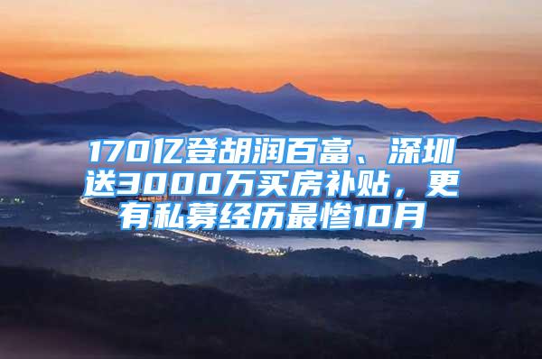 170亿登胡润百富、深圳送3000万买房补贴，更有私募经历最惨10月