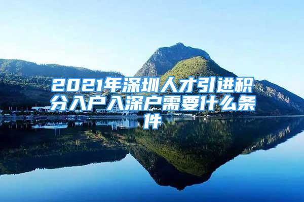 2021年深圳人才引进积分入户入深户需要什么条件