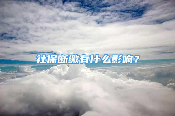 社保断缴有什么影响？