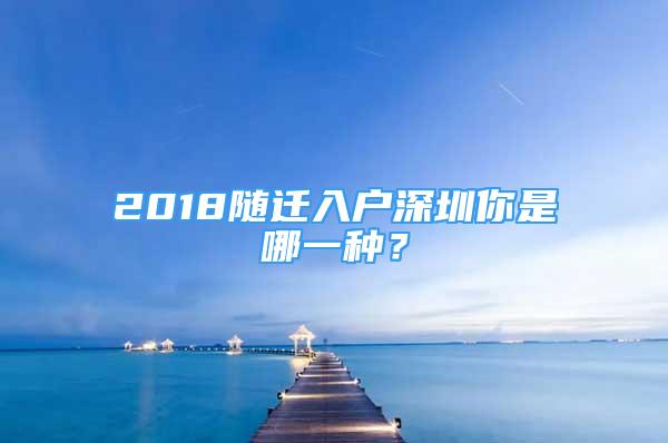 2018随迁入户深圳你是哪一种？