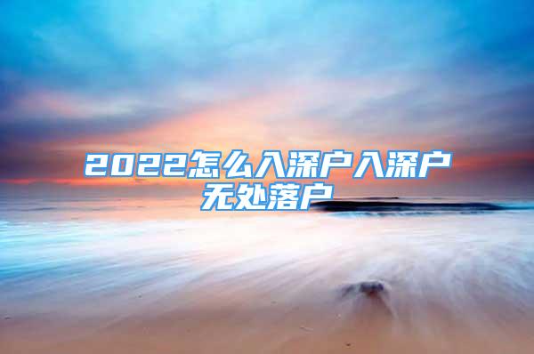 2022怎么入深户入深户无处落户