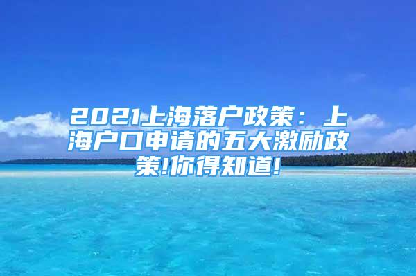 2021上海落户政策：上海户口申请的五大激励政策!你得知道!