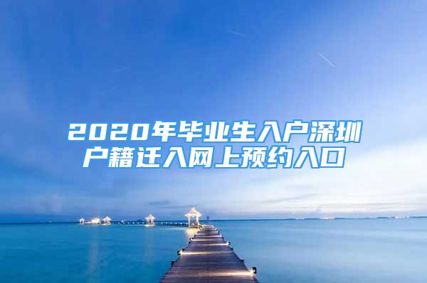 2020年毕业生入户深圳户籍迁入网上预约入口