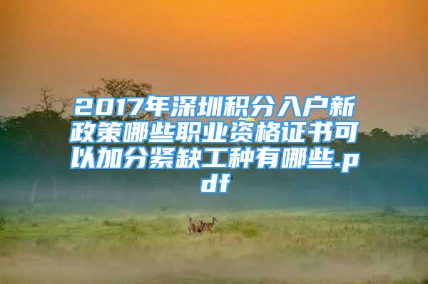 2017年深圳积分入户新政策哪些职业资格证书可以加分紧缺工种有哪些.pdf