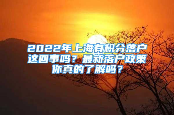 2022年上海有积分落户这回事吗？最新落户政策你真的了解吗？