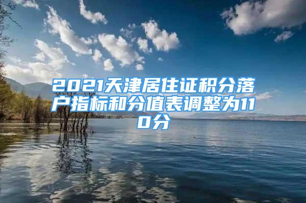 2021天津居住证积分落户指标和分值表调整为110分