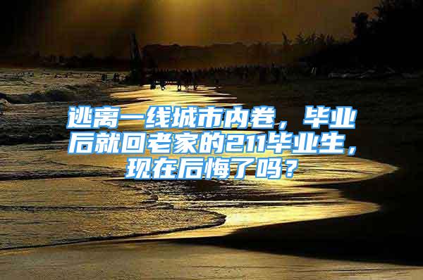 逃离一线城市内卷，毕业后就回老家的211毕业生，现在后悔了吗？