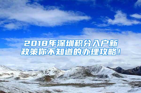 2018年深圳积分入户新政策你不知道的办理攻略！