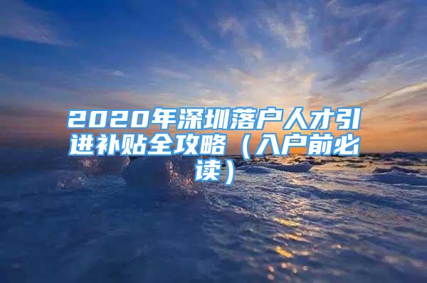 2020年深圳落户人才引进补贴全攻略（入户前必读）