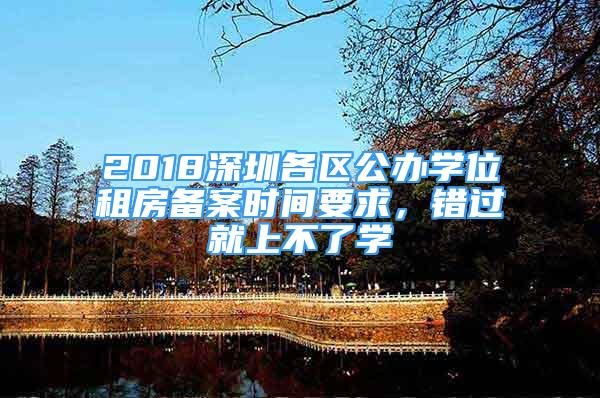 2018深圳各区公办学位租房备案时间要求，错过就上不了学