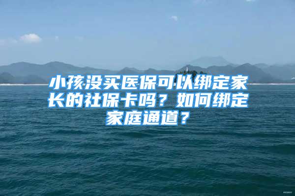 小孩没买医保可以绑定家长的社保卡吗？如何绑定家庭通道？