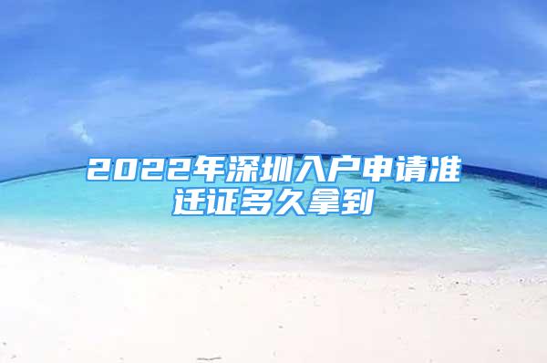 2022年深圳入户申请准迁证多久拿到