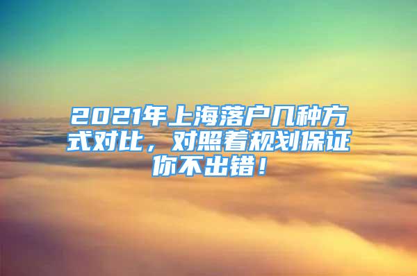 2021年上海落户几种方式对比，对照着规划保证你不出错！