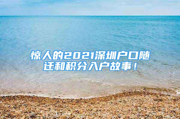 惊人的2021深圳户口随迁和积分入户故事！