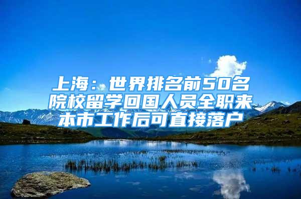 上海：世界排名前50名院校留学回国人员全职来本市工作后可直接落户