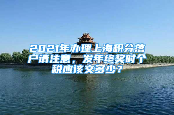 2021年办理上海积分落户请注意，发年终奖时个税应该交多少？