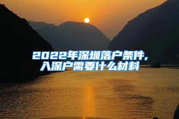 2022年深圳落户条件,入深户需要什么材料