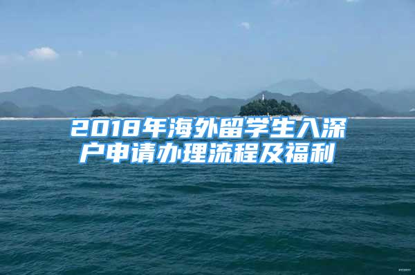 2018年海外留学生入深户申请办理流程及福利