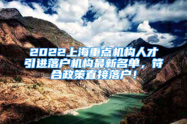 2022上海重点机构人才引进落户机构最新名单，符合政策直接落户！