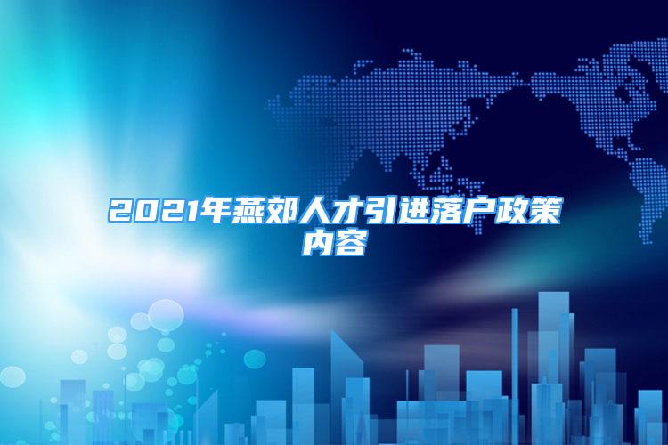 2021年燕郊人才引进落户政策内容