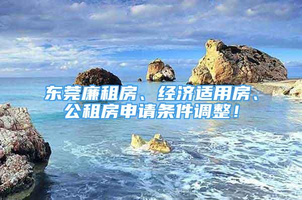 东莞廉租房、经济适用房、公租房申请条件调整！