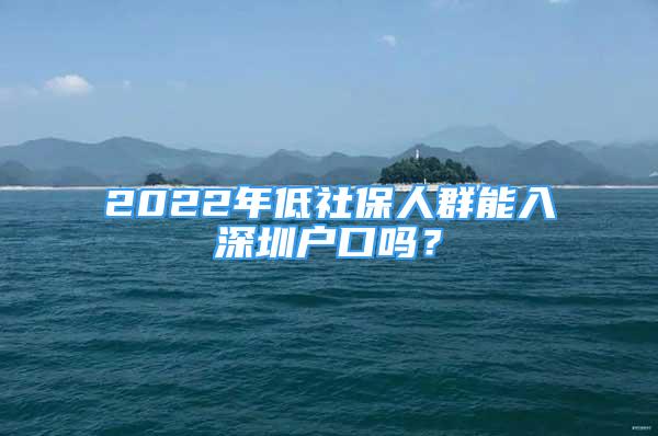 2022年低社保人群能入深圳户口吗？