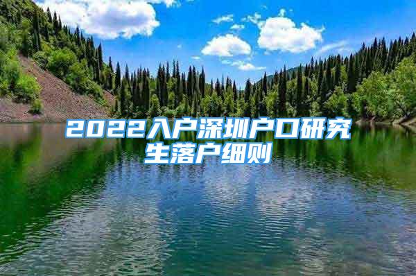 2022入户深圳户口研究生落户细则