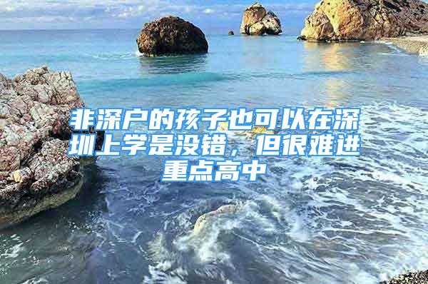 非深户的孩子也可以在深圳上学是没错，但很难进重点高中