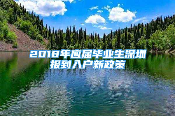 2018年应届毕业生深圳报到入户新政策