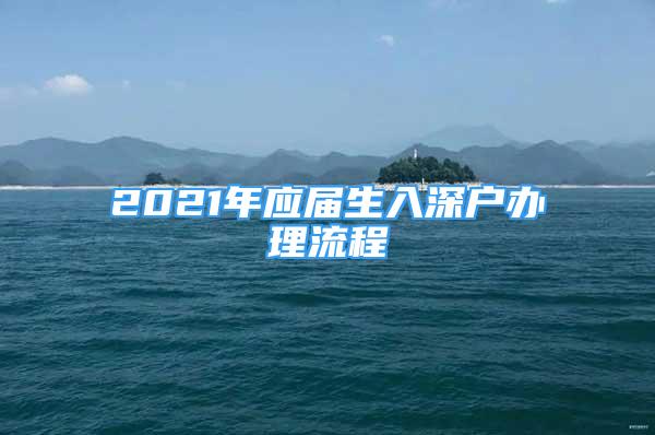 2021年应届生入深户办理流程