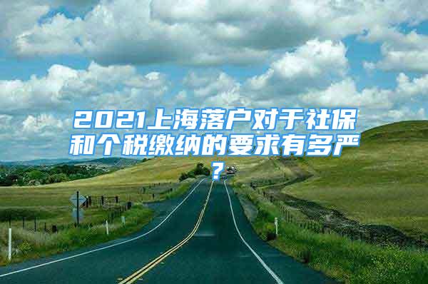 2021上海落户对于社保和个税缴纳的要求有多严？