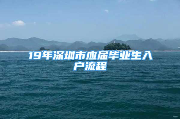 19年深圳市应届毕业生入户流程