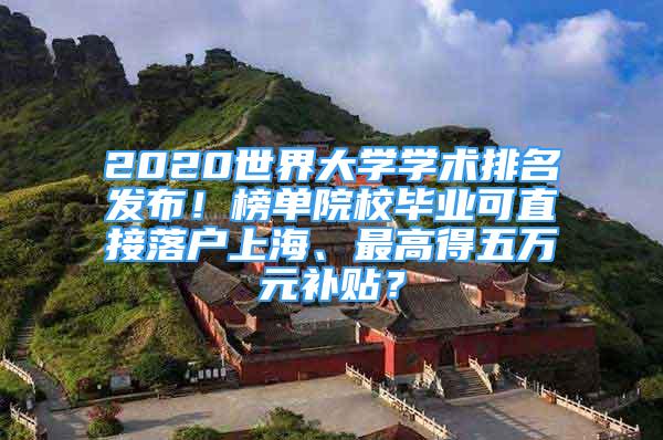 2020世界大学学术排名发布！榜单院校毕业可直接落户上海、最高得五万元补贴？