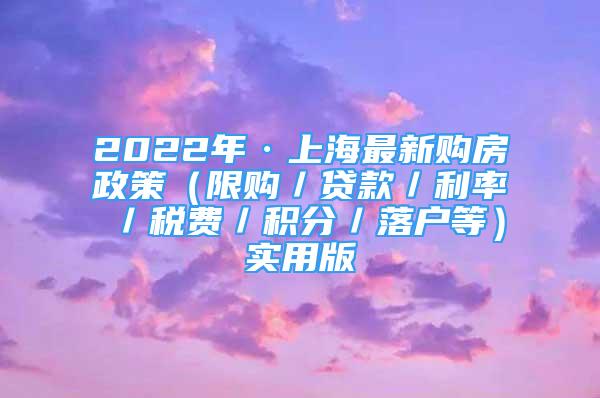 2022年·上海最新购房政策（限购／贷款／利率／税费／积分／落户等）实用版