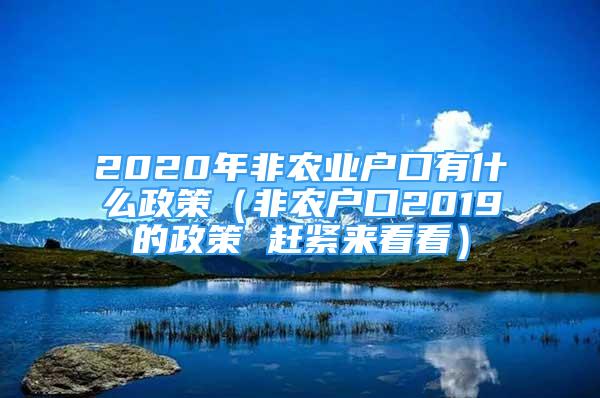 2020年非农业户口有什么政策（非农户口2019的政策 赶紧来看看）