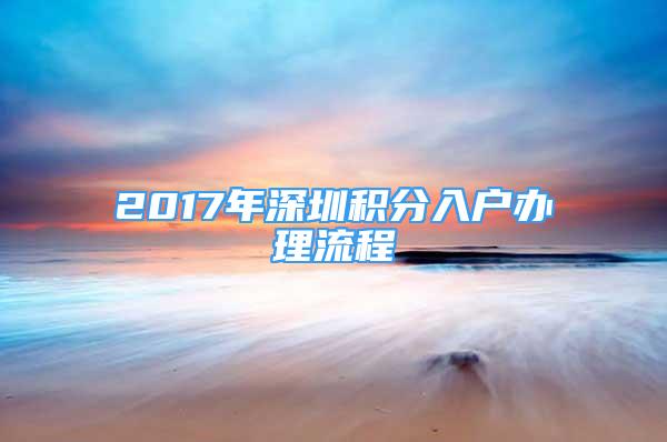 2017年深圳积分入户办理流程