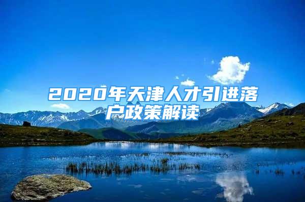 2020年天津人才引进落户政策解读