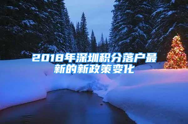 2018年深圳积分落户最新的新政策变化