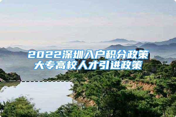 2022深圳入户积分政策大专高校人才引进政策