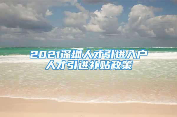 2021深圳人才引进入户人才引进补贴政策