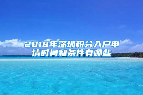 2018年深圳积分入户申请时间和条件有哪些