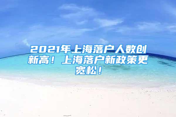 2021年上海落户人数创新高！上海落户新政策更宽松！