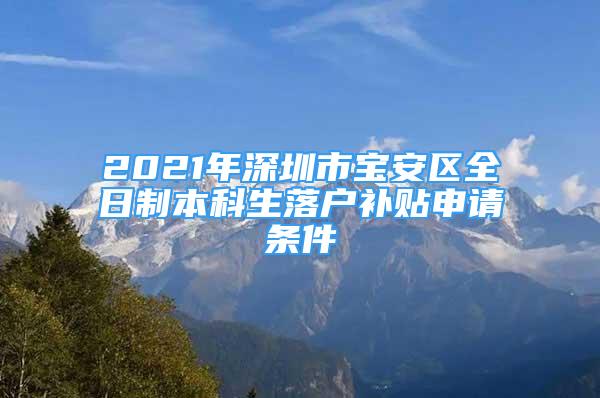 2021年深圳市宝安区全日制本科生落户补贴申请条件