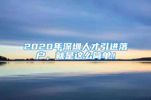 2020年深圳人才引进落户，就是这么简单！