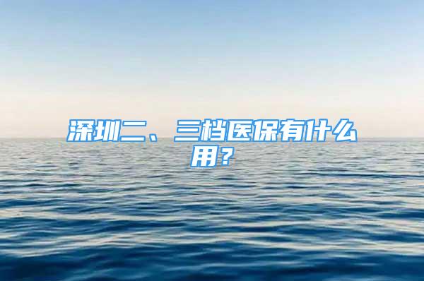 深圳二、三档医保有什么用？