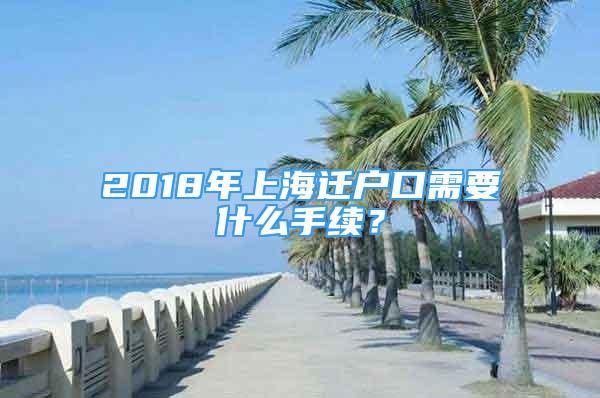 2018年上海迁户口需要什么手续？